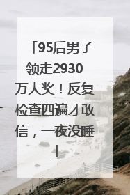 95后男子领走2930万大奖！反复检查四遍才敢信，一夜没睡