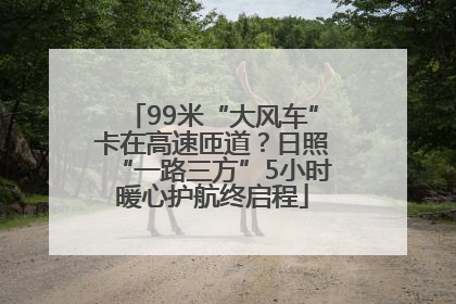 99米“大风车”卡在高速匝道？日照“一路三方”5小时暖心护航终启程