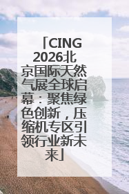 CING2026北京国际天然气展全球启幕：聚焦绿色创新，压缩机专区引领行业新未来