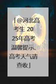 @河北高考生 2025年高考温馨提示、高考天气请查收