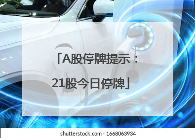 A股停牌提示：21股今日停牌