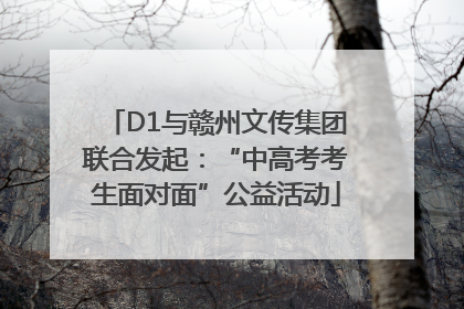 D1与赣州文传集团联合发起：“中高考考生面对面”公益活动