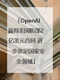 OpenAI赢得美国防部2亿美元合同 进一步涉足国家安全领域