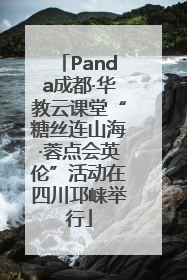 Panda成都·华教云课堂“糖丝连山海·蓉点会英伦”活动在四川邛崃举行