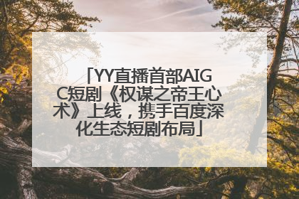 YY直播首部AIGC短剧《权谋之帝王心术》上线，携手百度深化生态短剧布局